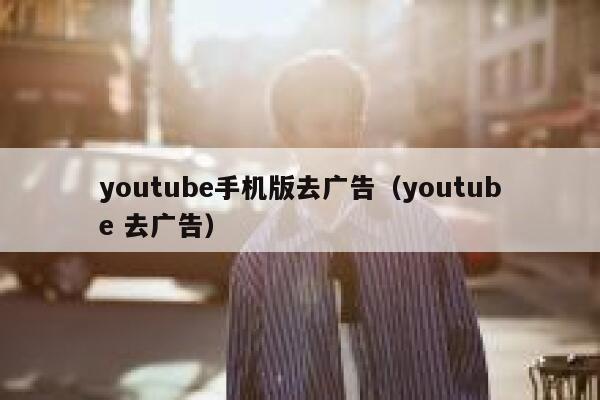 youtube手机版去广告（youtube 去广告） 第1张