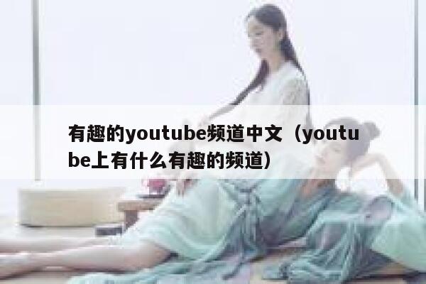 有趣的youtube频道中文（youtube上有什么有趣的频道） 第1张