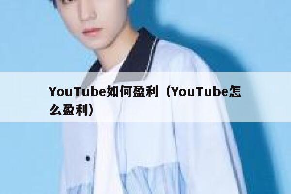 YouTube如何盈利（YouTube怎么盈利） 第1张