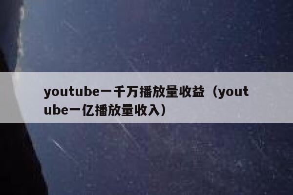 youtube一千万播放量收益(youtube一亿播放量收入) 第1张 youtube一千万播放量收益(youtube一亿播放量收入) 第1张