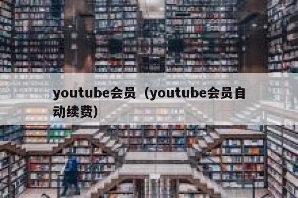 youtube会员(youtube会员自动续费) 第1张 youtube会员(youtube会员自动续费) 第1张