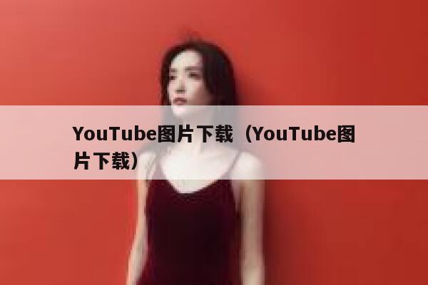 YouTube图片下载(YouTube图片下载) 第1张 YouTube图片下载(YouTube图片下载) 第1张