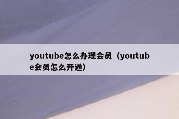 youtube怎么办理会员（youtube会员怎么开通） 第1张