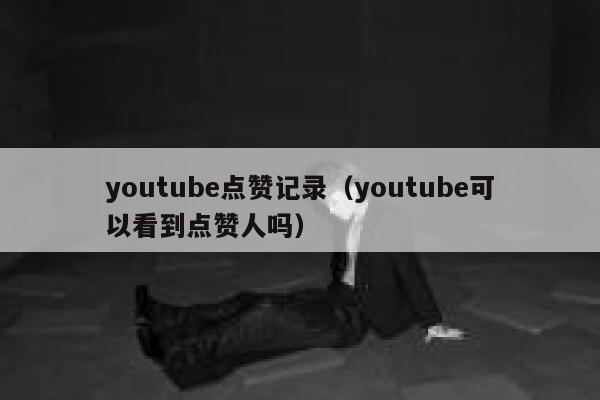 youtube点赞记录（youtube可以看到点赞人吗） 第1张