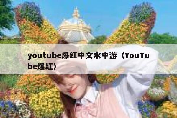 youtube爆红中文水中游(YouTube爆红) 第1张 youtube爆红中文水中游(YouTube爆红) 第1张