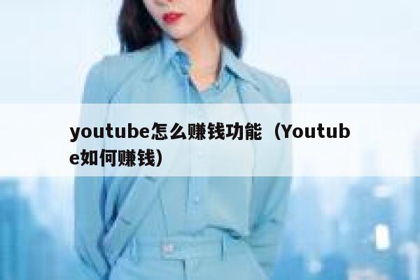 youtube怎么赚钱功能（Youtube如何赚钱） 第1张