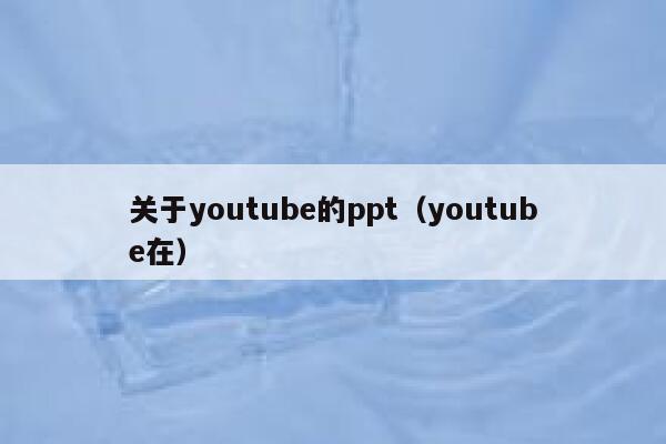 关于youtube的ppt（youtube在） 第1张