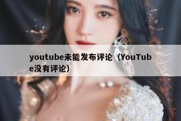 youtube未能发布评论（YouTube没有评论） 第1张