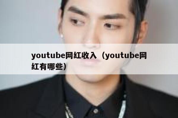 youtube网红收入（youtube网红有哪些） 第1张