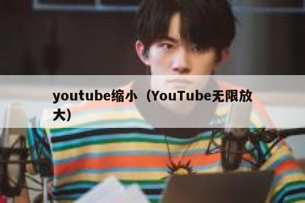 youtube缩小（YouTube无限放大） 第1张