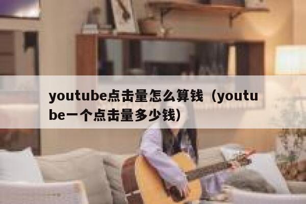 youtube点击量怎么算钱（youtube一个点击量多少钱） 第1张