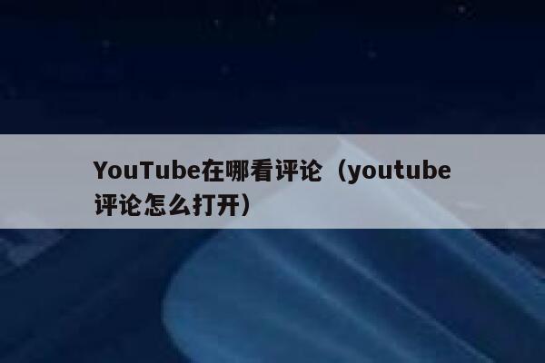 YouTube在哪看评论（youtube评论怎么打开） 第1张