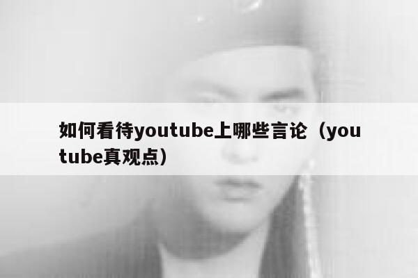 如何看待youtube上哪些言论（youtube真观点） 第1张