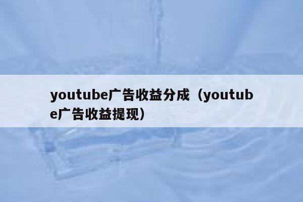 youtube广告收益分成（youtube广告收益提现） 第1张