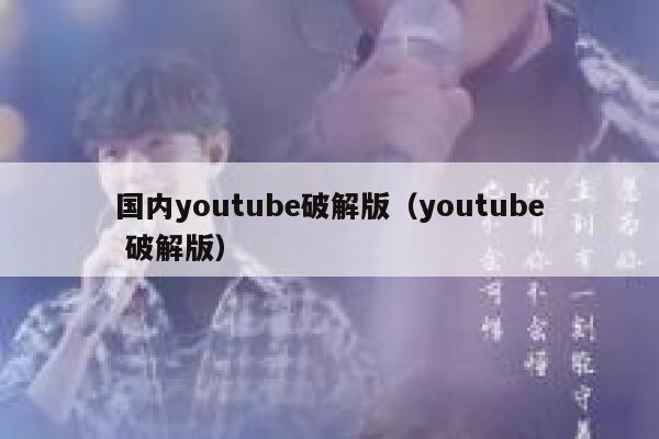 国内youtube破解版（youtube 破解版） 第1张