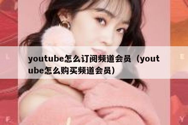 youtube怎么订阅频道会员(youtube怎么购买频道会员) 第1张 youtube怎么订阅频道会员(youtube怎么购买频道会员) 第1张