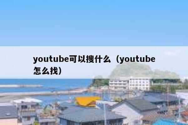 youtube可以搜什么(youtube怎么找) 第1张 youtube可以搜什么(youtube怎么找) 第1张