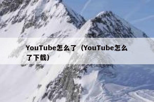 YouTube怎么了（YouTube怎么了下载） 第1张