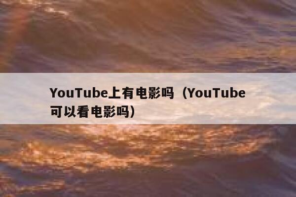 YouTube上有电影吗(YouTube可以看电影吗) 第1张 YouTube上有电影吗(YouTube可以看电影吗) 第1张