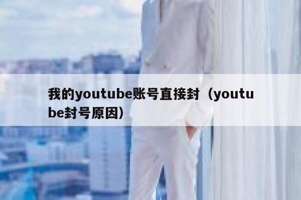 我的youtube账号直接封（youtube封号原因） 第1张