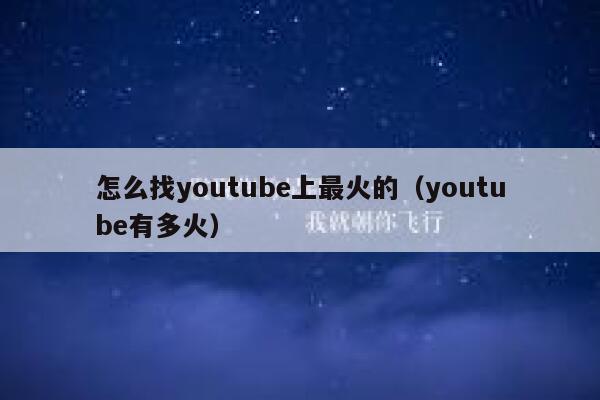 怎么找youtube上最火的（youtube有多火） 第1张