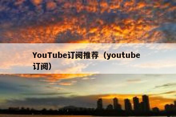 YouTube订阅推荐（youtube 订阅） 第1张