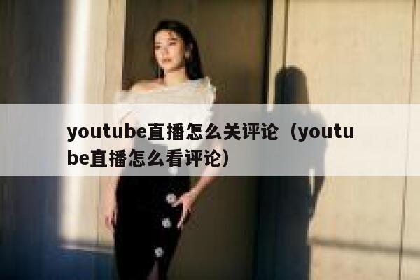 youtube直播怎么关评论（youtube直播怎么看评论） 第1张