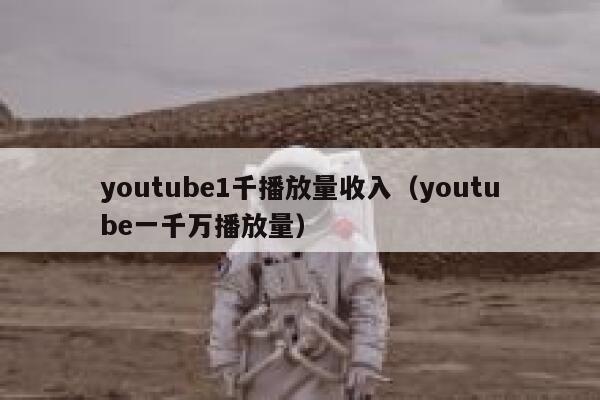 youtube1千播放量收入（youtube一千万播放量） 第1张