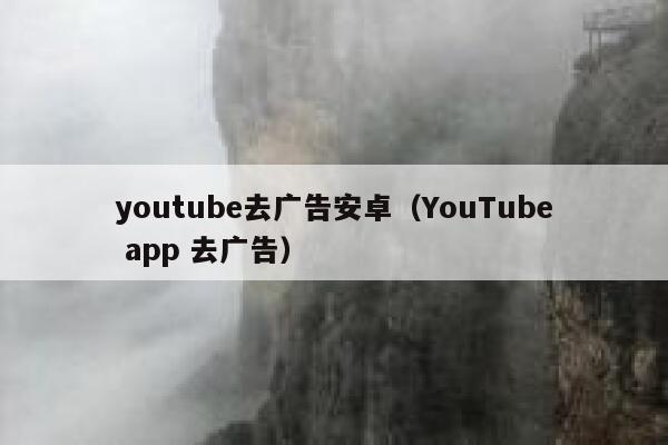 youtube去广告安卓（YouTube app 去广告） 第1张