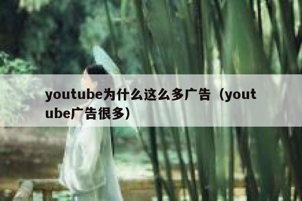 youtube为什么这么多广告（youtube广告很多） 第1张
