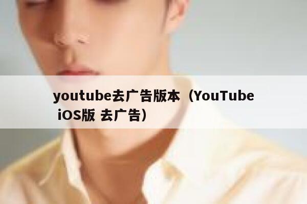 youtube去广告版本(YouTube iOS版 去广告) 第1张 youtube去广告版本(YouTube iOS版 去广告) 第1张