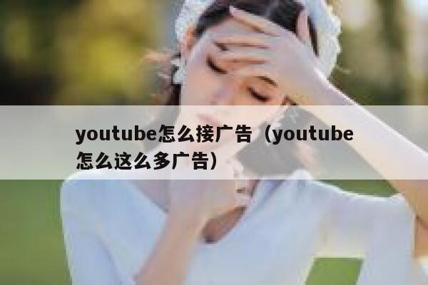 youtube怎么接广告（youtube怎么这么多广告） 第1张