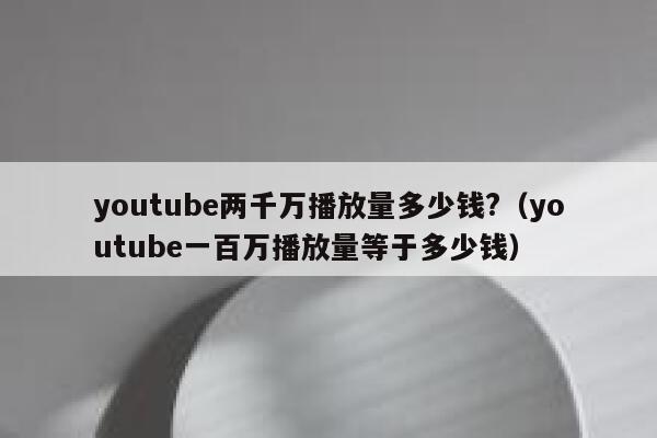 youtube两千万播放量多少钱?（youtube一百万播放量等于多少钱） 第1张