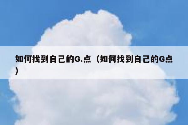 如何找到自己的G.点（如何找到自己的G点） 第1张
