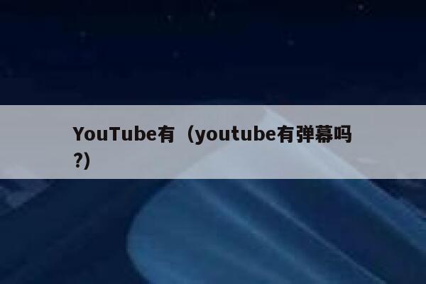 YouTube有（youtube有弹幕吗?） 第1张