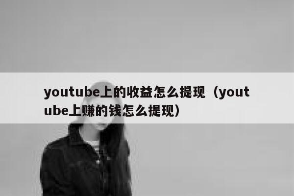 youtube上的收益怎么提现（youtube上赚的钱怎么提现） 第1张
