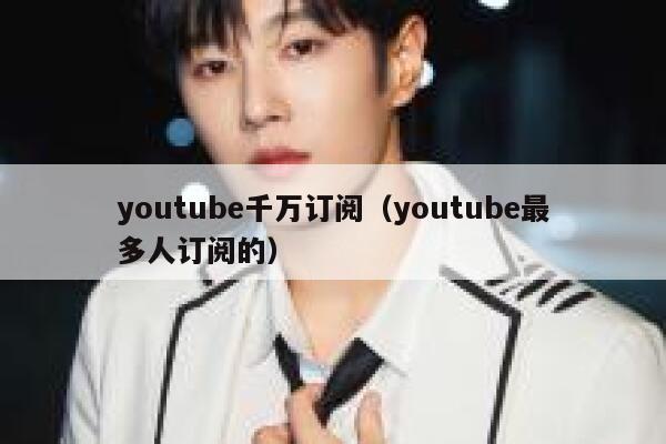 youtube千万订阅(youtube最多人订阅的) 第1张 youtube千万订阅(youtube最多人订阅的) 第1张