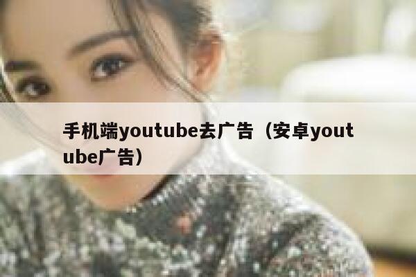 手机端youtube去广告（安卓youtube广告） 第1张