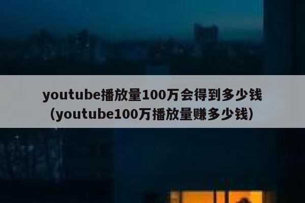 youtube播放量100万会得到多少钱(youtube100万播放量赚多少钱) 第1张 youtube播放量100万会得到多少钱(youtube100万播放量赚多少钱) 第1张