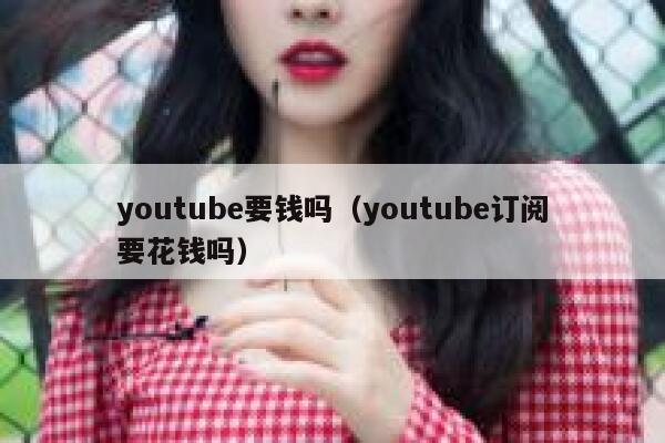 youtube要钱吗（youtube订阅要花钱吗） 第1张