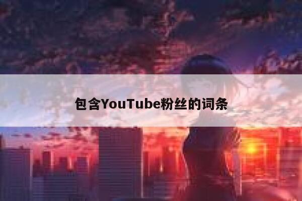 包含YouTube粉丝的词条 第1张