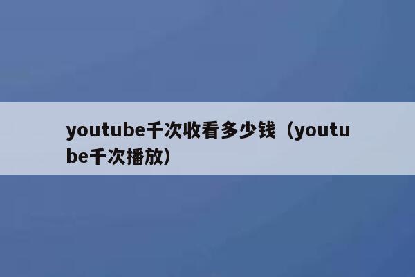 youtube千次收看多少钱(youtube千次播放) 第1张 youtube千次收看多少钱(youtube千次播放) 第1张