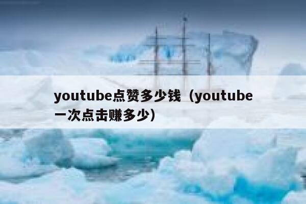 youtube点赞多少钱(youtube一次点击赚多少) 第1张 youtube点赞多少钱(youtube一次点击赚多少) 第1张