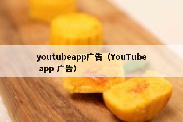 youtubeapp广告(YouTube app 广告) 第1张 youtubeapp广告(YouTube app 广告) 第1张