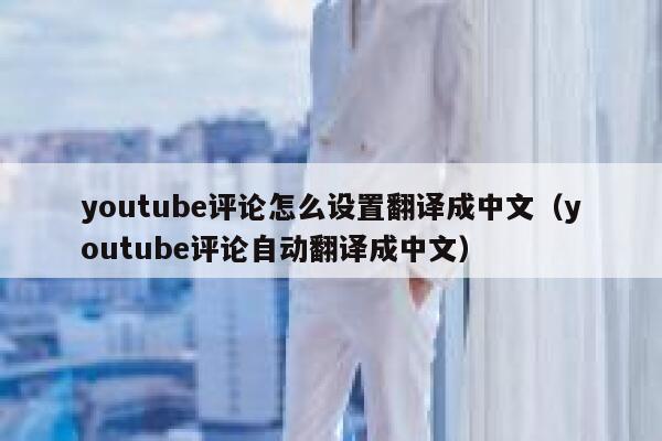 youtube评论怎么设置翻译成中文(youtube评论自动翻译成中文) 第1张 youtube评论怎么设置翻译成中文(youtube评论自动翻译成中文) 第1张