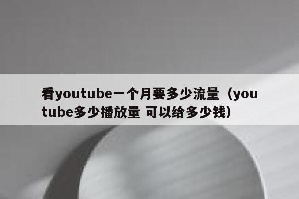 看youtube一个月要多少流量（youtube多少播放量 可以给多少钱） 第1张
