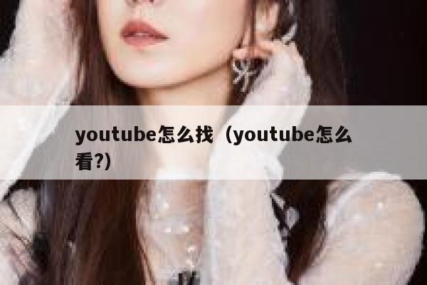 youtube怎么找(youtube怎么看?) 第1张 youtube怎么找(youtube怎么看?) 第1张