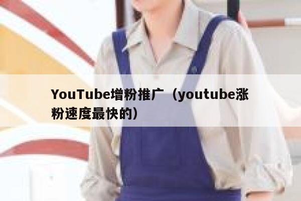 YouTube增粉推广（youtube涨粉速度最快的） 第1张