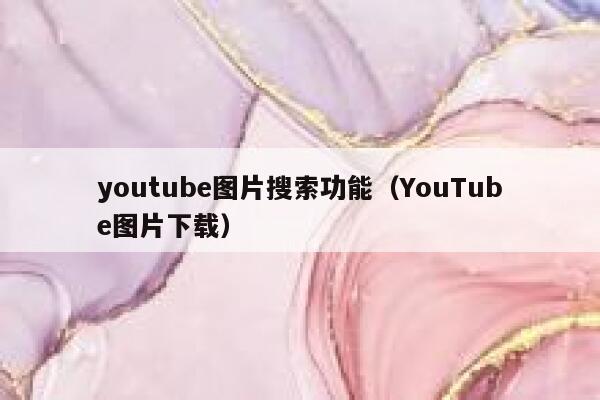 youtube图片搜索功能（YouTube图片下载） 第1张