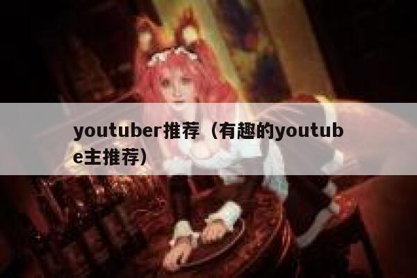 youtuber推荐（有趣的youtube主推荐） 第1张